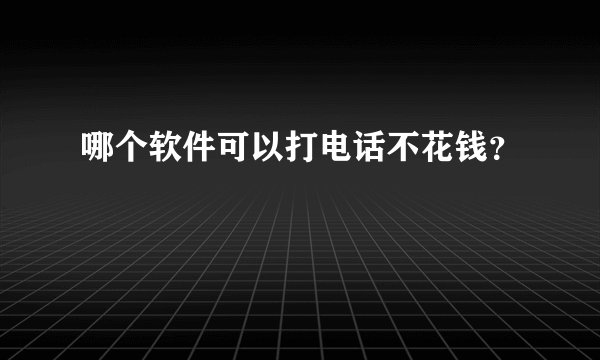 哪个软件可以打电话不花钱？