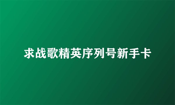 求战歌精英序列号新手卡