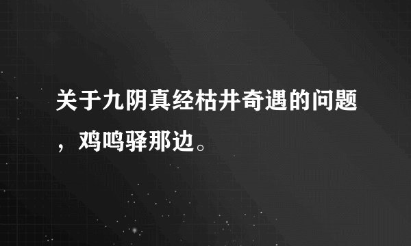 关于九阴真经枯井奇遇的问题，鸡鸣驿那边。