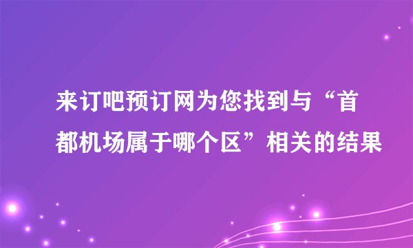 来订吧预订网为您找到与“首都机场属于哪个区”相关的结果