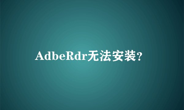 AdbeRdr无法安装？