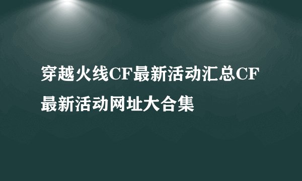 穿越火线CF最新活动汇总CF最新活动网址大合集