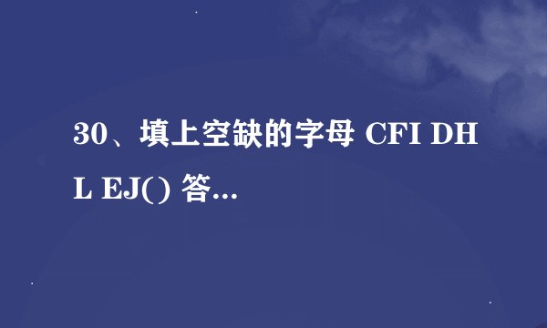 30、填上空缺的字母 CFI DHL EJ() 答案是G 为什么。。