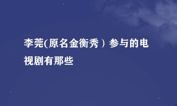 李莞(原名金衡秀）参与的电视剧有那些