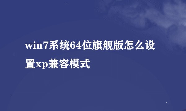 win7系统64位旗舰版怎么设置xp兼容模式
