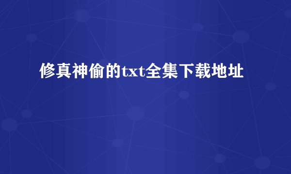 修真神偷的txt全集下载地址