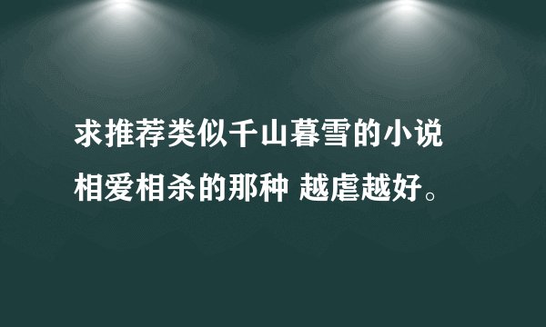 求推荐类似千山暮雪的小说 相爱相杀的那种 越虐越好。