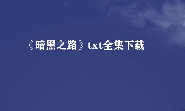 《暗黑之路》txt全集下载