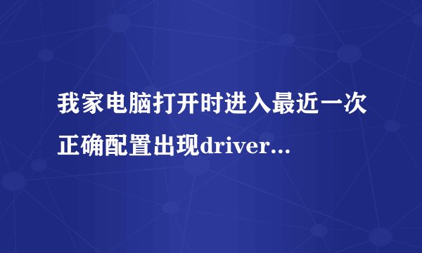 我家电脑打开时进入最近一次正确配置出现drivers/aliide.sys“丢失或损坏”