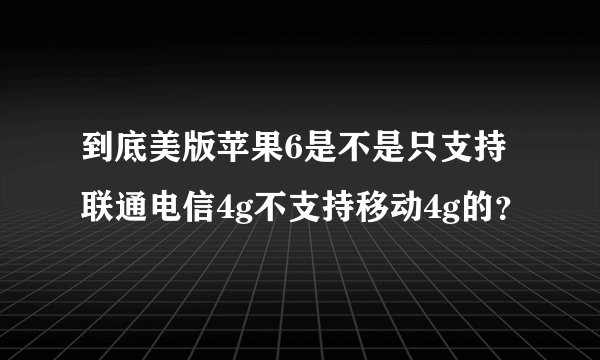 到底美版苹果6是不是只支持联通电信4g不支持移动4g的？