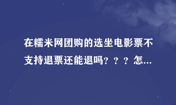 在糯米网团购的选坐电影票不支持退票还能退吗？？？怎么退？？？