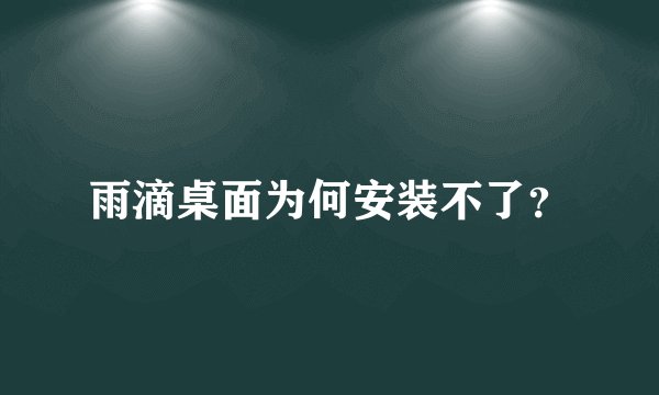 雨滴桌面为何安装不了？