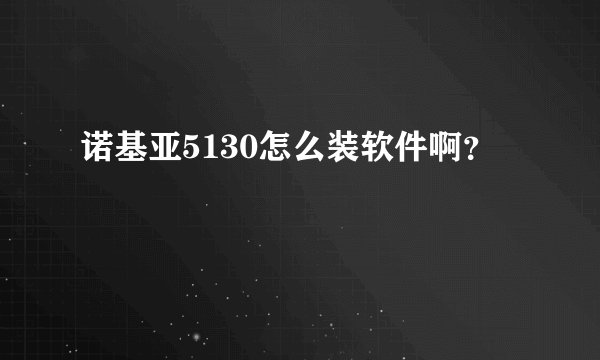 诺基亚5130怎么装软件啊？