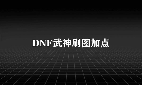 DNF武神刷图加点