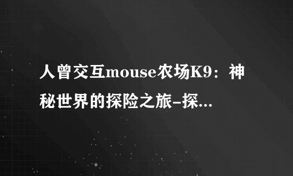 人曾交互mouse农场K9：神秘世界的探险之旅-探秘人曾交互mouse农场K9！