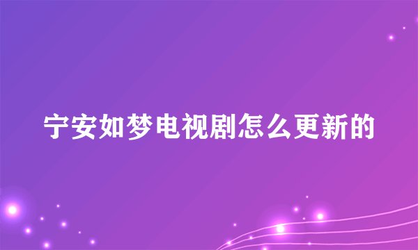 宁安如梦电视剧怎么更新的