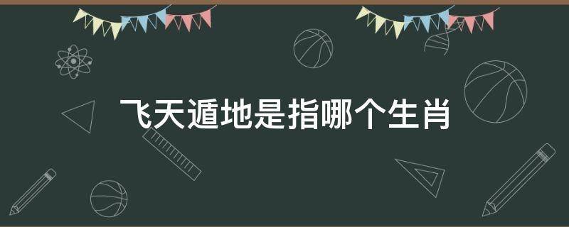 飞天遁地是指哪个生肖
