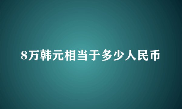8万韩元相当于多少人民币