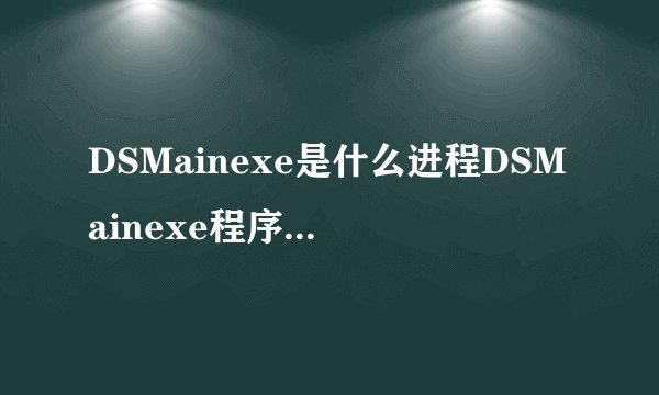 DSMainexe是什么进程DSMainexe程序文件及常见问题介绍