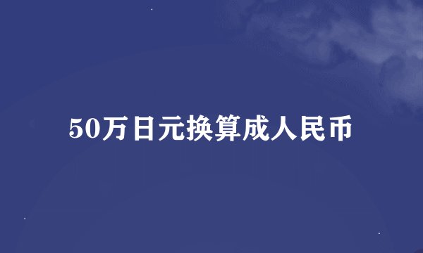 50万日元换算成人民币