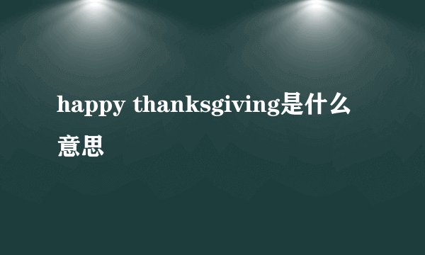 happy thanksgiving是什么意思