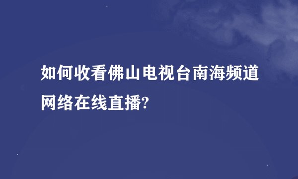 如何收看佛山电视台南海频道网络在线直播?