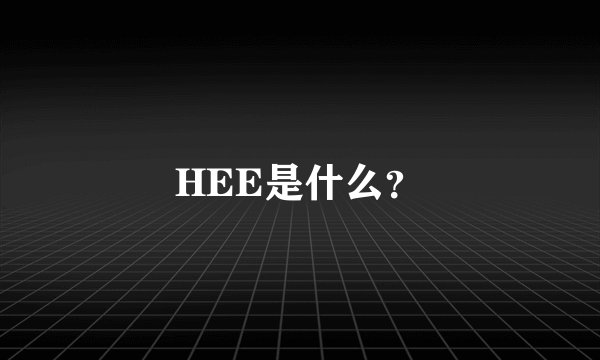 HEE是什么？