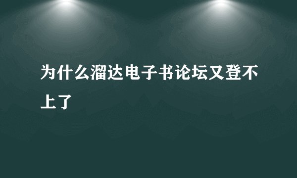 为什么溜达电子书论坛又登不上了