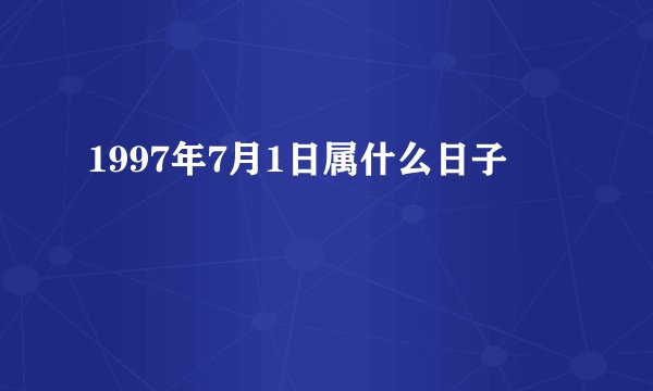 1997年7月1日属什么日子