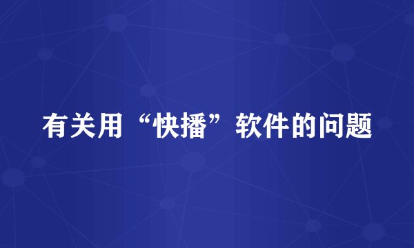 有关用“快播”软件的问题