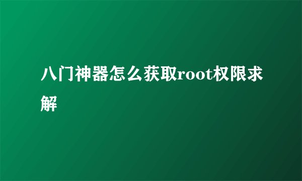 八门神器怎么获取root权限求解