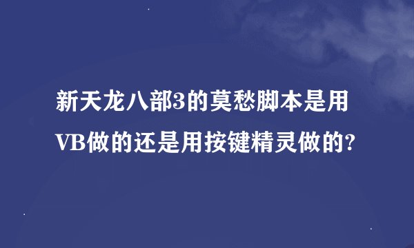 新天龙八部3的莫愁脚本是用VB做的还是用按键精灵做的?