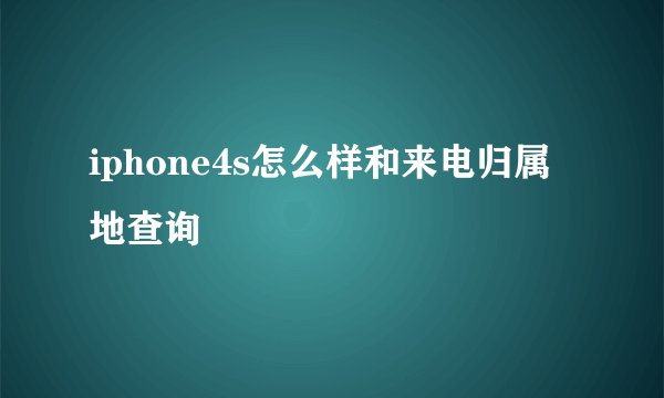 iphone4s怎么样和来电归属地查询