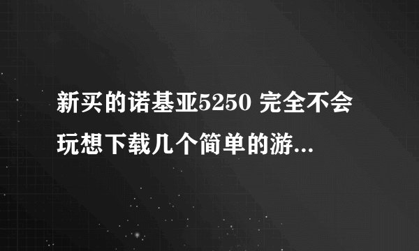新买的诺基亚5250 完全不会玩想下载几个简单的游戏 就像水果忍者 涂鸦跳跃就够了可以免费下载吗