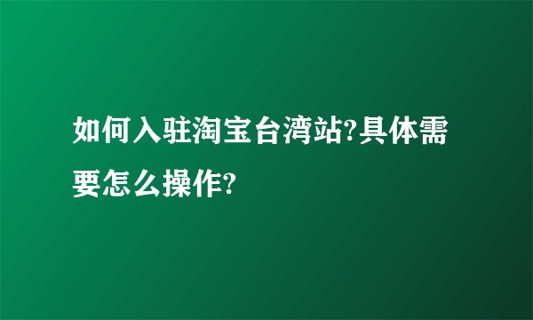 如何入驻淘宝台湾站?具体需要怎么操作?