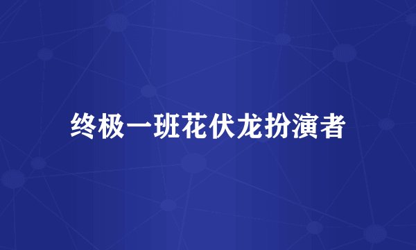 终极一班花伏龙扮演者