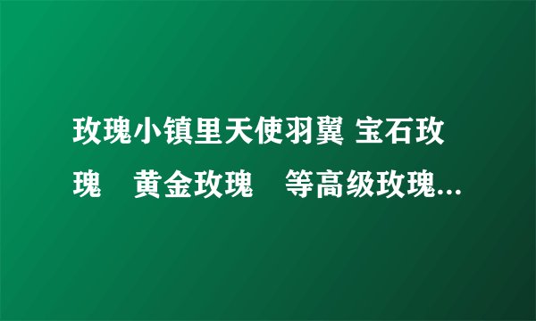 玫瑰小镇里天使羽翼 宝石玫瑰🌹黄金玫瑰🌹等高级玫瑰都是怎么获得的