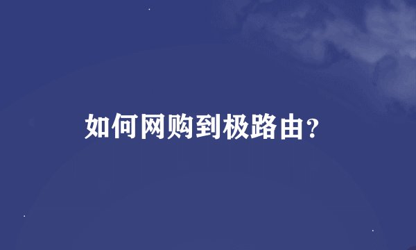 如何网购到极路由？