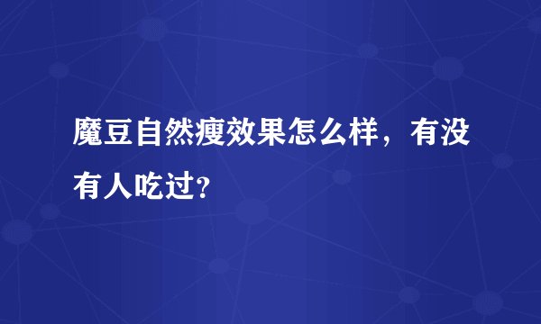 魔豆自然瘦效果怎么样，有没有人吃过？