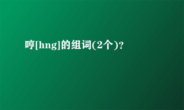 哼[hng]的组词(2个)？