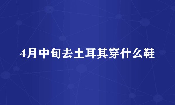 4月中旬去土耳其穿什么鞋