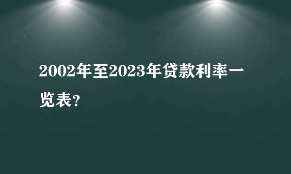2002年至2023年贷款利率一览表？