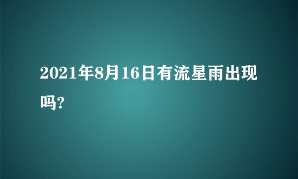 2021年8月16日有流星雨出现吗?