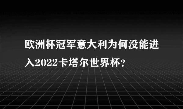 欧洲杯冠军意大利为何没能进入2022卡塔尔世界杯？