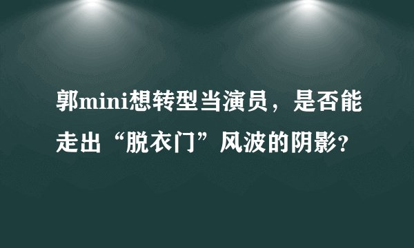 郭mini想转型当演员，是否能走出“脱衣门”风波的阴影？