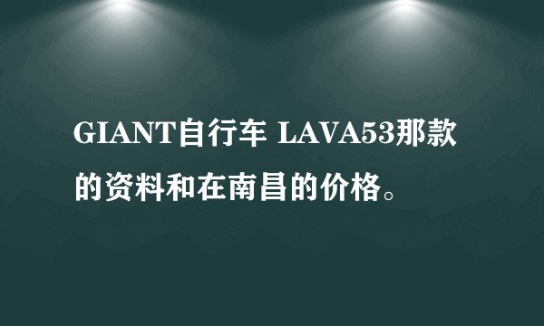 GIANT自行车 LAVA53那款的资料和在南昌的价格。