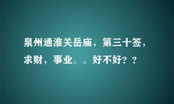 泉州通淮关岳庙，第三十签，求财，事业。。好不好？？
