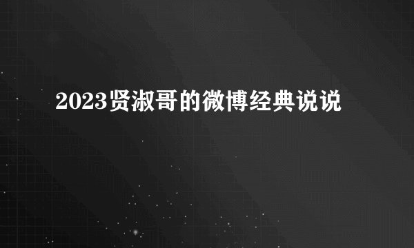 2023贤淑哥的微博经典说说