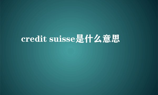 credit suisse是什么意思