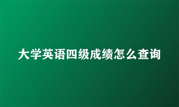 大学英语四级成绩怎么查询